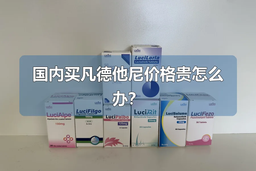国内买凡德他尼价格贵怎么办？