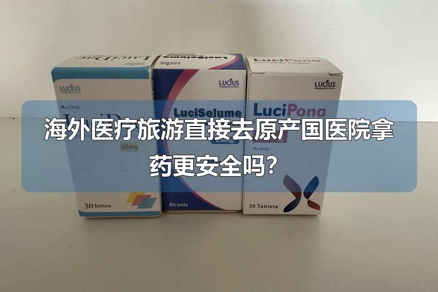 海外医疗旅游直接去原产国医院拿药更安全吗？